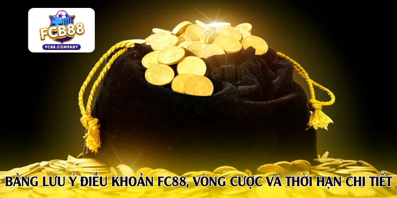 Bảng lưu ý điều khoản FC88, vòng cược và thời hạn chi tiết