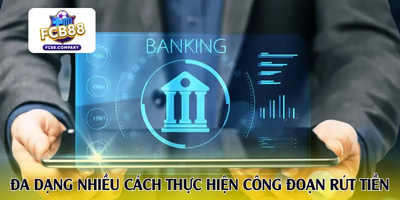 Đa dạng nhiều cách thức thực hiện công đoạn rút tiền trên nền tảng