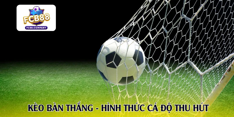 Kèo bàn thắng - Hình thức cá độ thu hút