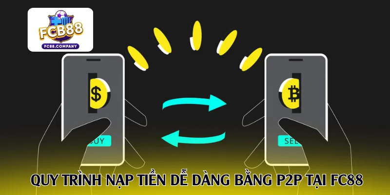 Quy trình nạp tiền dễ dàng bằng P2P tại FC88