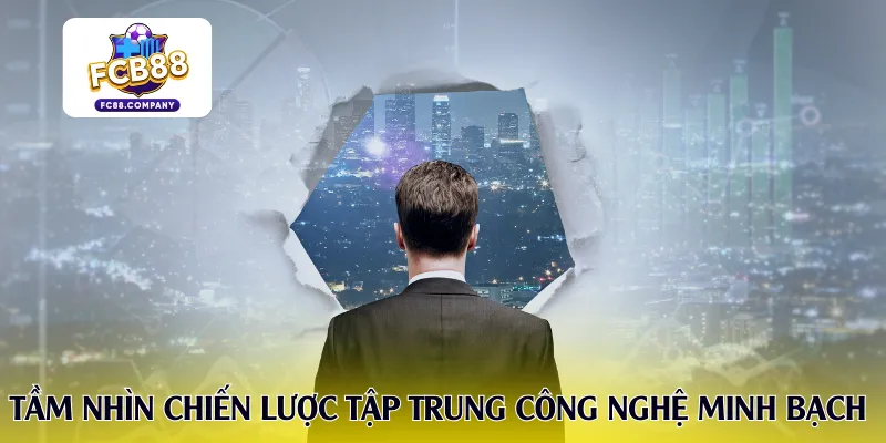 Tầm nhìn chiến lược tập trung công nghệ minh bạch 