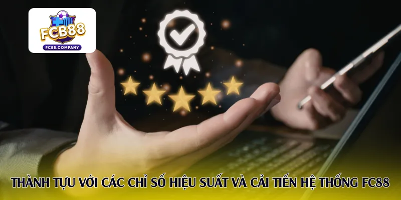Thành tựu với các chỉ số hiệu suất và cải tiến hệ thống FC88