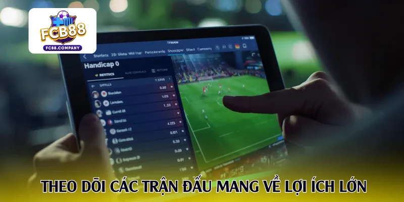 Theo dõi các trận đấu mang về lợi ích lớn