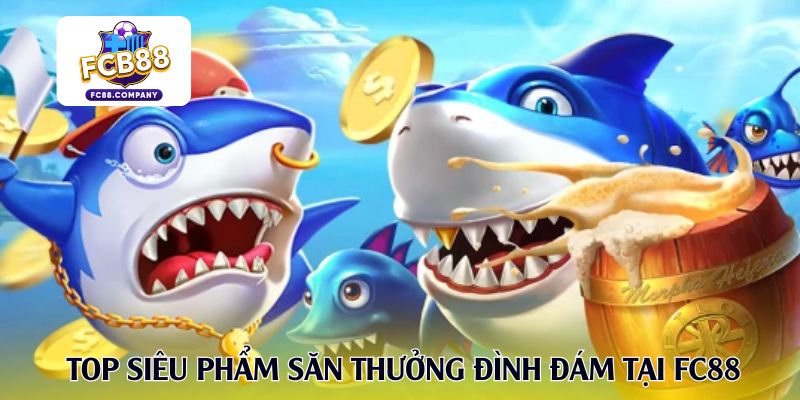 Top siêu phẩm săn thưởng đình đám tại FC88
